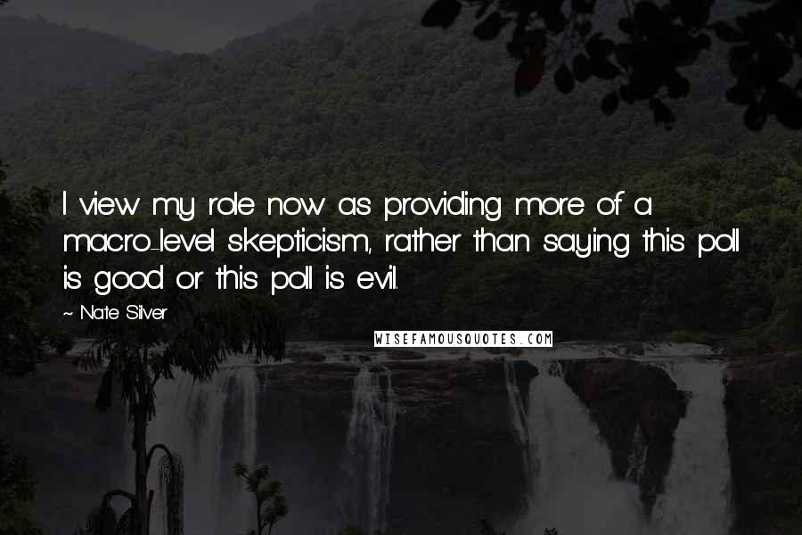 Nate Silver Quotes: I view my role now as providing more of a macro-level skepticism, rather than saying this poll is good or this poll is evil.