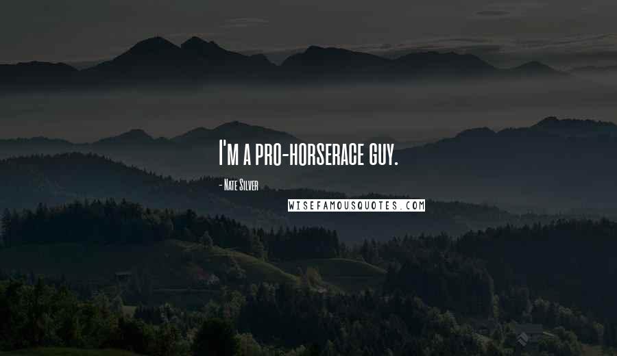 Nate Silver Quotes: I'm a pro-horserace guy.