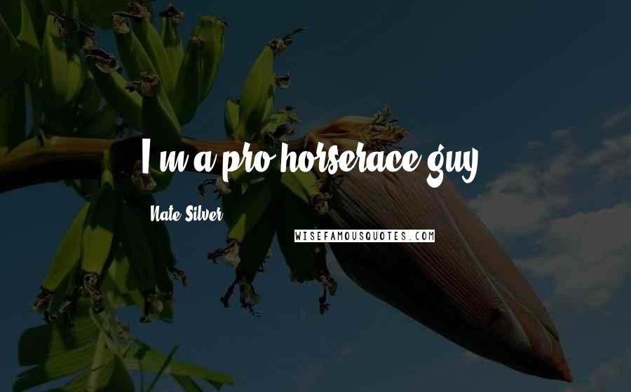 Nate Silver Quotes: I'm a pro-horserace guy.