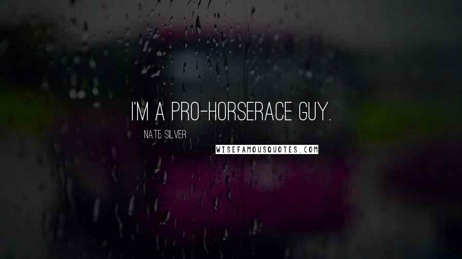 Nate Silver Quotes: I'm a pro-horserace guy.
