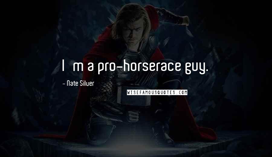 Nate Silver Quotes: I'm a pro-horserace guy.