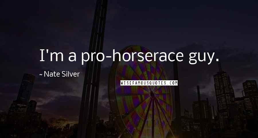 Nate Silver Quotes: I'm a pro-horserace guy.