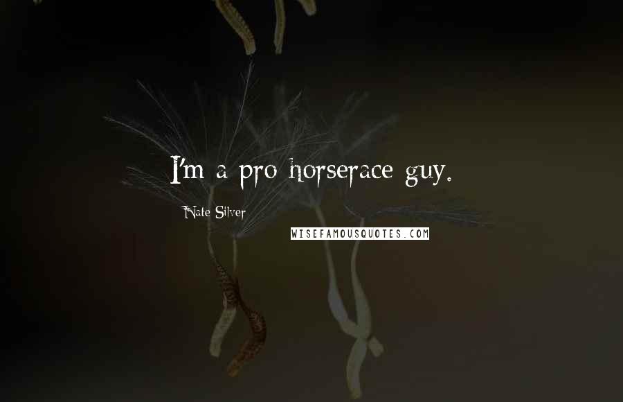 Nate Silver Quotes: I'm a pro-horserace guy.