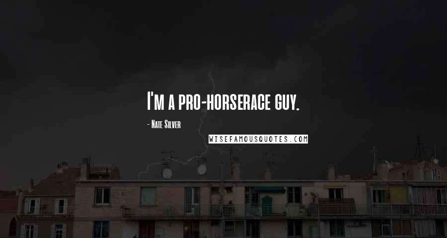 Nate Silver Quotes: I'm a pro-horserace guy.