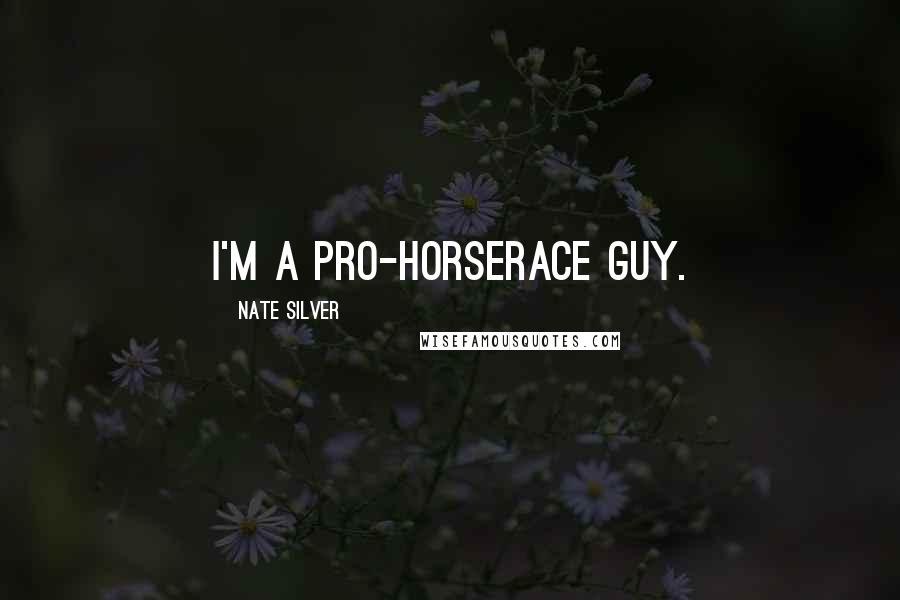 Nate Silver Quotes: I'm a pro-horserace guy.