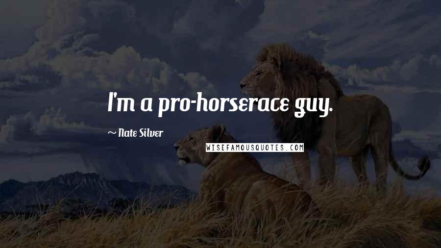 Nate Silver Quotes: I'm a pro-horserace guy.