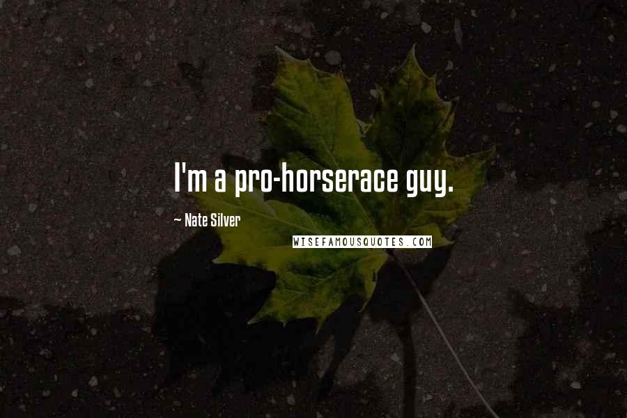 Nate Silver Quotes: I'm a pro-horserace guy.