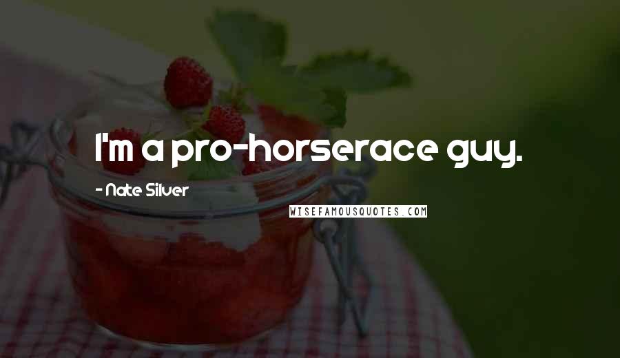 Nate Silver Quotes: I'm a pro-horserace guy.
