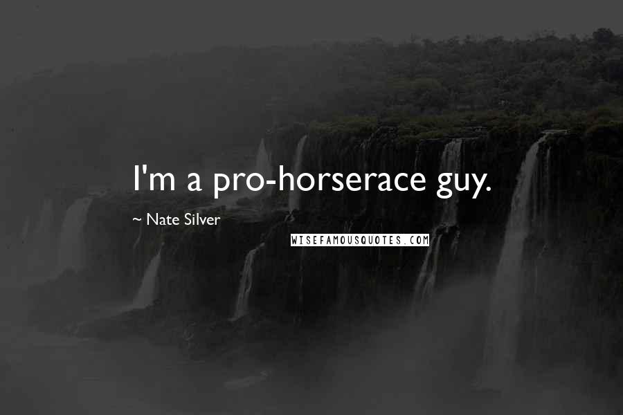 Nate Silver Quotes: I'm a pro-horserace guy.