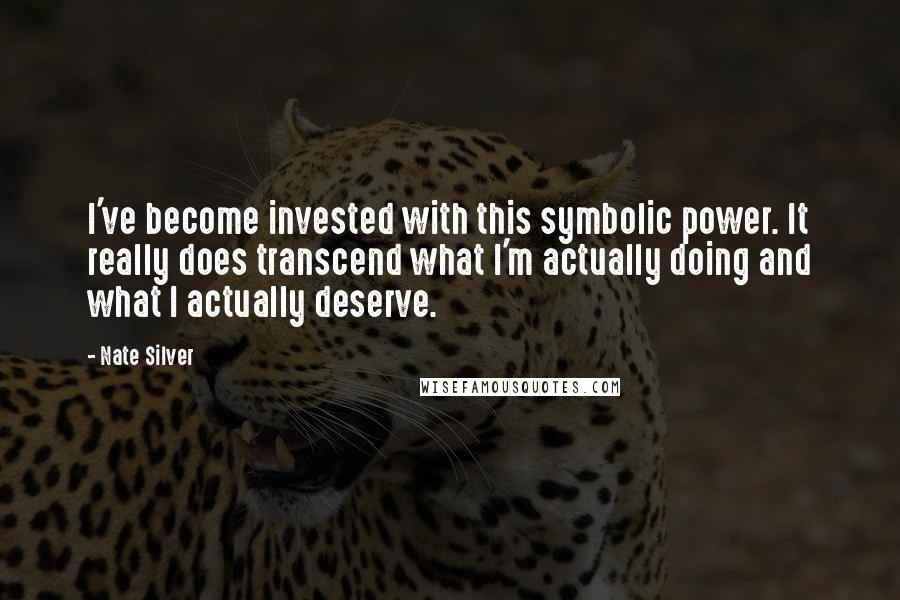 Nate Silver Quotes: I've become invested with this symbolic power. It really does transcend what I'm actually doing and what I actually deserve.