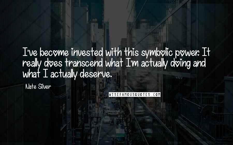 Nate Silver Quotes: I've become invested with this symbolic power. It really does transcend what I'm actually doing and what I actually deserve.