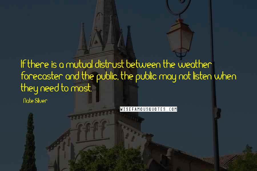 Nate Silver Quotes: If there is a mutual distrust between the weather forecaster and the public, the public may not listen when they need to most.