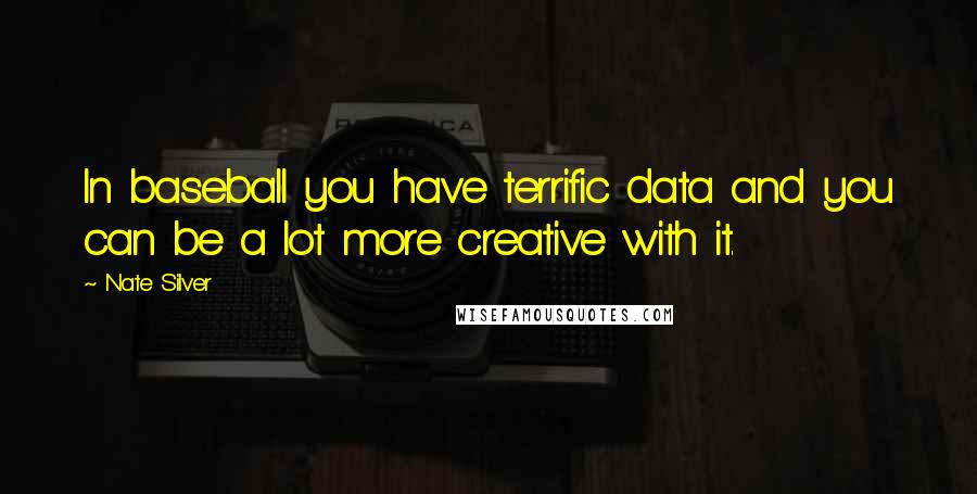 Nate Silver Quotes: In baseball you have terrific data and you can be a lot more creative with it.