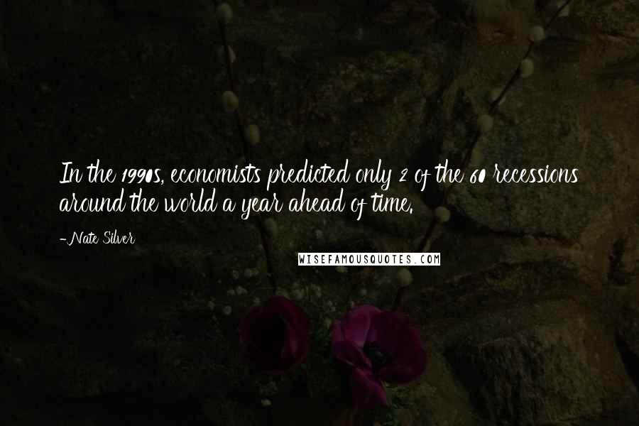 Nate Silver Quotes: In the 1990s, economists predicted only 2 of the 60 recessions around the world a year ahead of time.