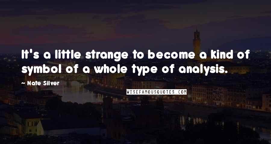 Nate Silver Quotes: It's a little strange to become a kind of symbol of a whole type of analysis.