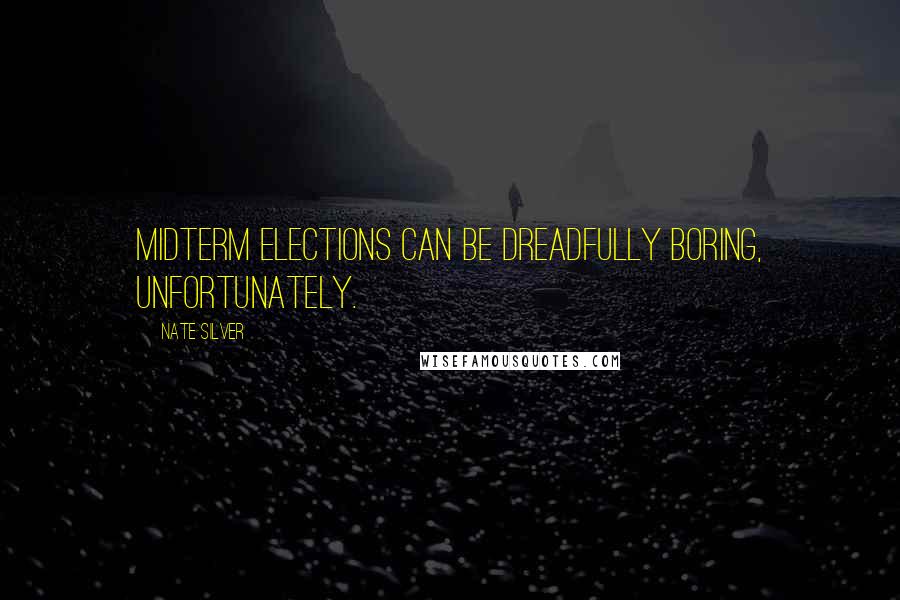 Nate Silver Quotes: Midterm elections can be dreadfully boring, unfortunately.