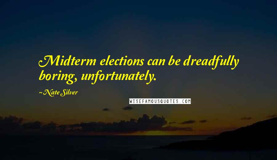 Nate Silver Quotes: Midterm elections can be dreadfully boring, unfortunately.