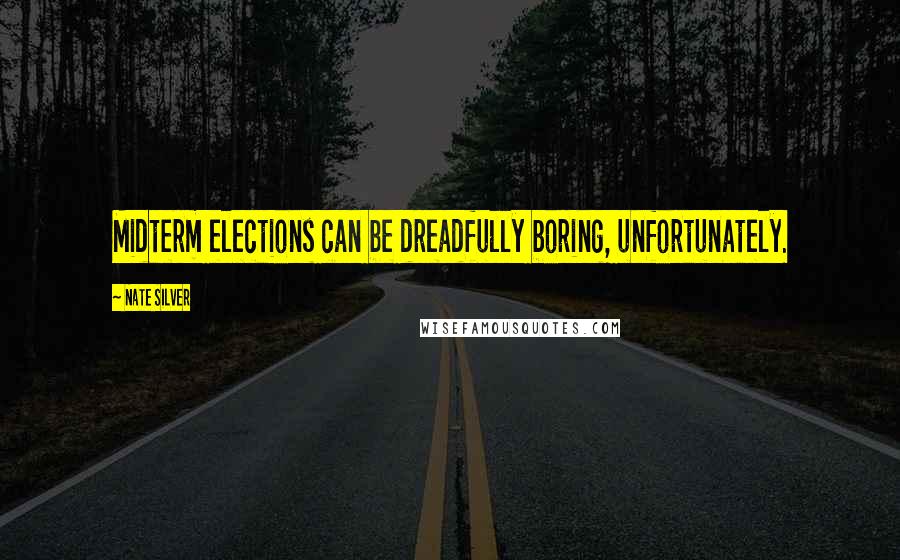 Nate Silver Quotes: Midterm elections can be dreadfully boring, unfortunately.