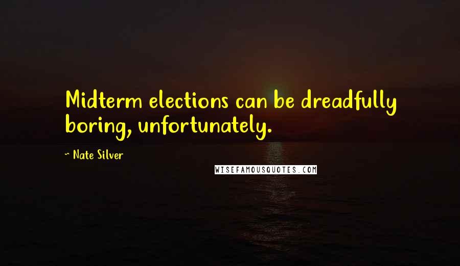 Nate Silver Quotes: Midterm elections can be dreadfully boring, unfortunately.