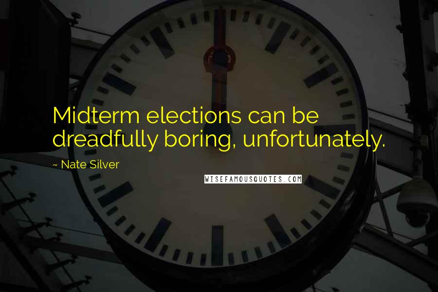 Nate Silver Quotes: Midterm elections can be dreadfully boring, unfortunately.