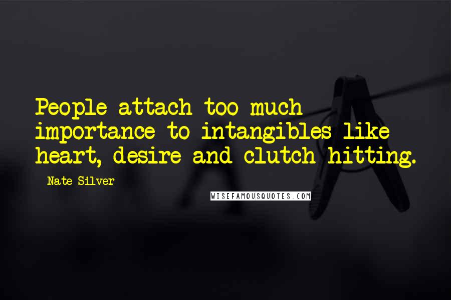 Nate Silver Quotes: People attach too much importance to intangibles like heart, desire and clutch hitting.