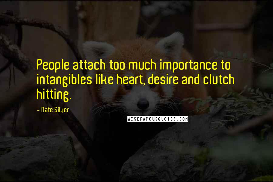 Nate Silver Quotes: People attach too much importance to intangibles like heart, desire and clutch hitting.