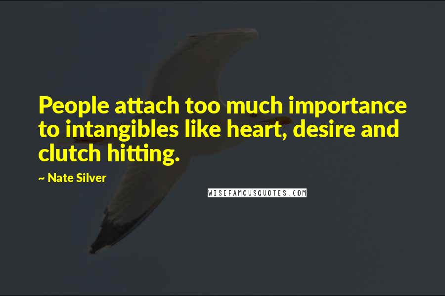 Nate Silver Quotes: People attach too much importance to intangibles like heart, desire and clutch hitting.