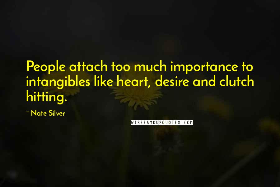 Nate Silver Quotes: People attach too much importance to intangibles like heart, desire and clutch hitting.