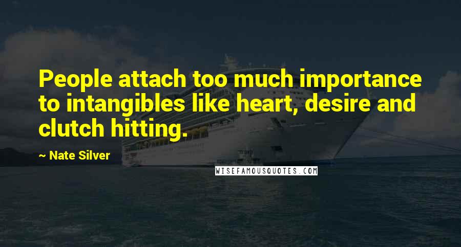 Nate Silver Quotes: People attach too much importance to intangibles like heart, desire and clutch hitting.