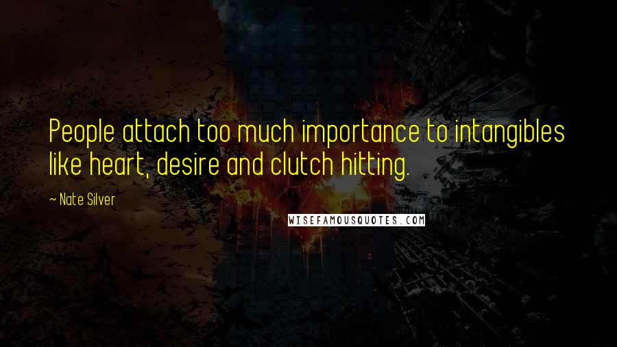 Nate Silver Quotes: People attach too much importance to intangibles like heart, desire and clutch hitting.