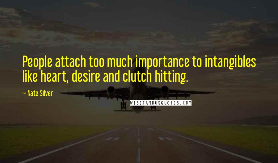 Nate Silver Quotes: People attach too much importance to intangibles like heart, desire and clutch hitting.