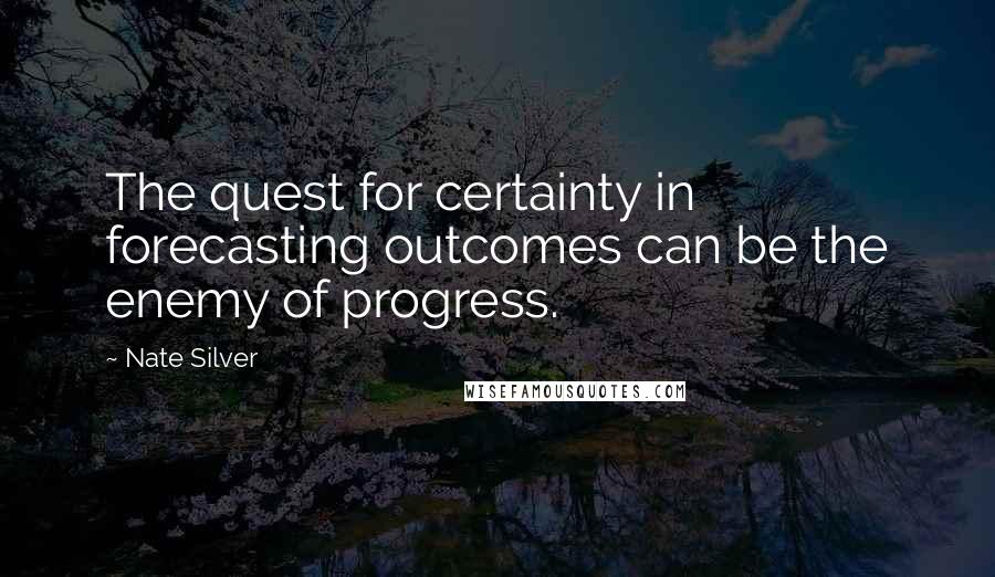 Nate Silver Quotes: The quest for certainty in forecasting outcomes can be the enemy of progress.