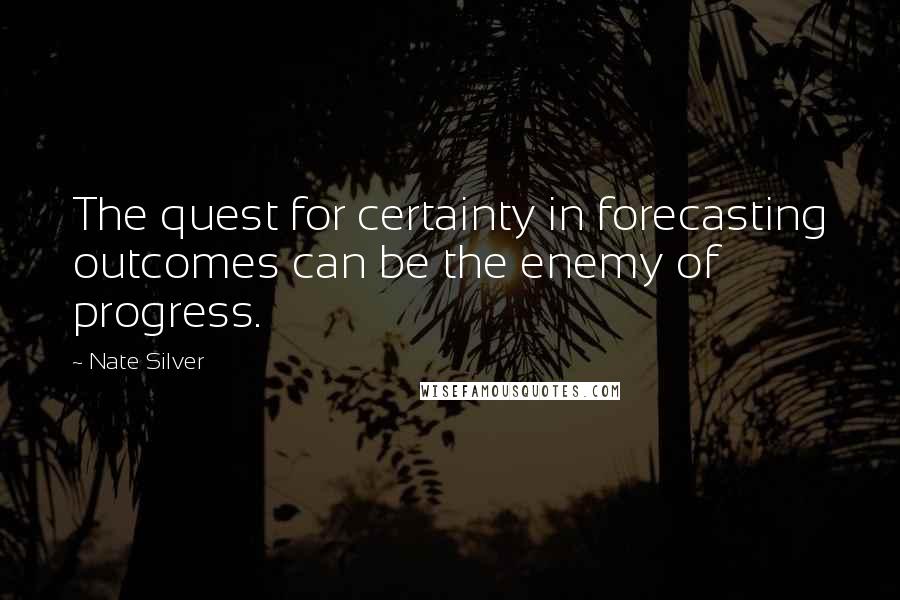 Nate Silver Quotes: The quest for certainty in forecasting outcomes can be the enemy of progress.