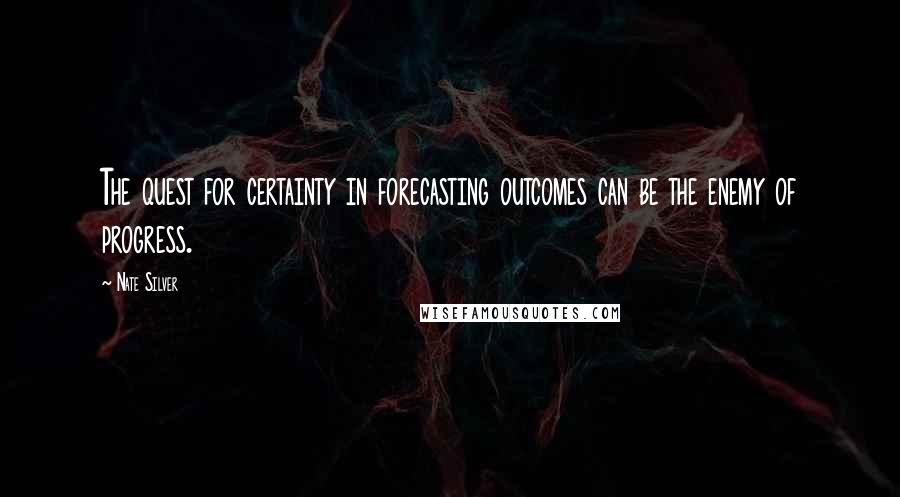 Nate Silver Quotes: The quest for certainty in forecasting outcomes can be the enemy of progress.