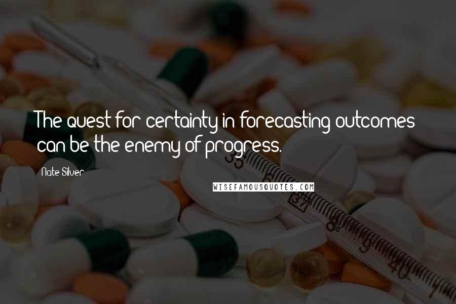 Nate Silver Quotes: The quest for certainty in forecasting outcomes can be the enemy of progress.