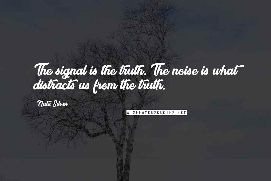 Nate Silver Quotes: The signal is the truth. The noise is what distracts us from the truth.