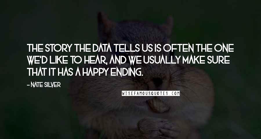 Nate Silver Quotes: The story the data tells us is often the one we'd like to hear, and we usually make sure that it has a happy ending.