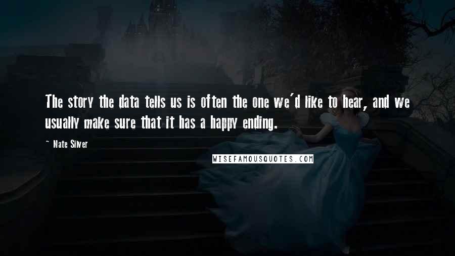 Nate Silver Quotes: The story the data tells us is often the one we'd like to hear, and we usually make sure that it has a happy ending.