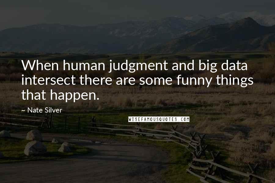 Nate Silver Quotes: When human judgment and big data intersect there are some funny things that happen.