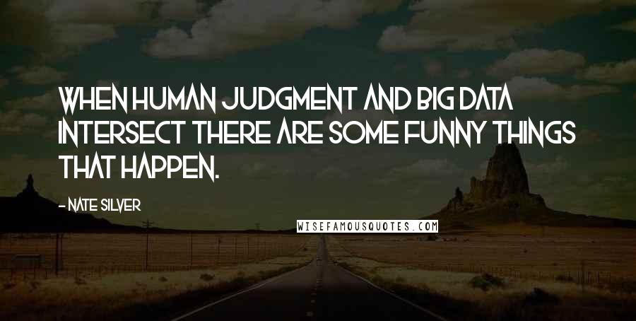 Nate Silver Quotes: When human judgment and big data intersect there are some funny things that happen.