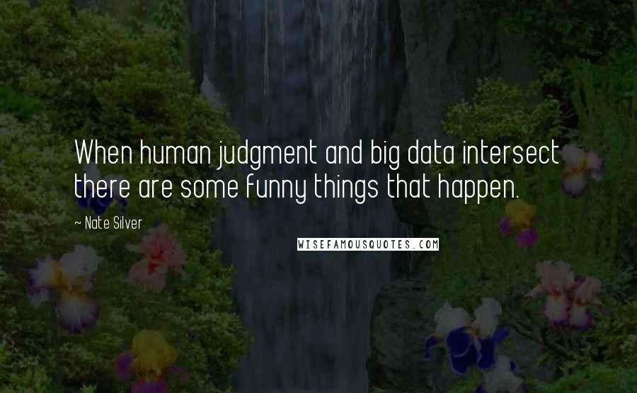 Nate Silver Quotes: When human judgment and big data intersect there are some funny things that happen.