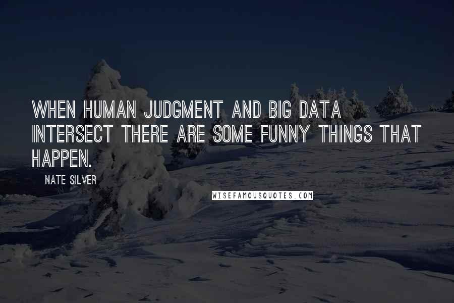 Nate Silver Quotes: When human judgment and big data intersect there are some funny things that happen.