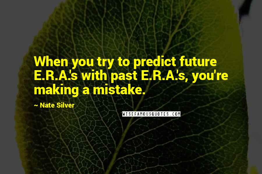 Nate Silver Quotes: When you try to predict future E.R.A.'s with past E.R.A.'s, you're making a mistake.