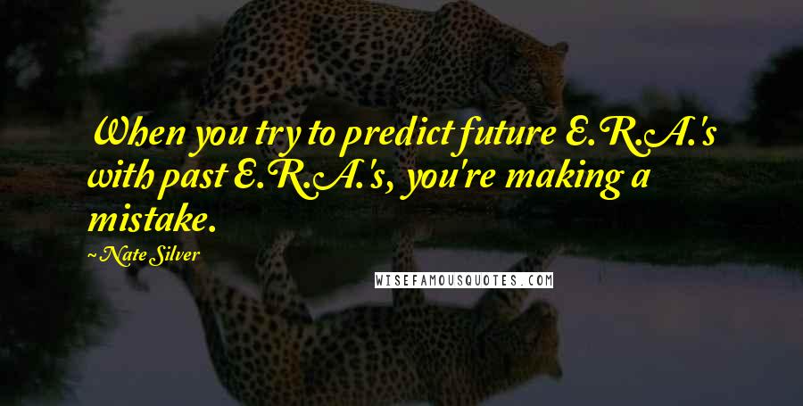 Nate Silver Quotes: When you try to predict future E.R.A.'s with past E.R.A.'s, you're making a mistake.