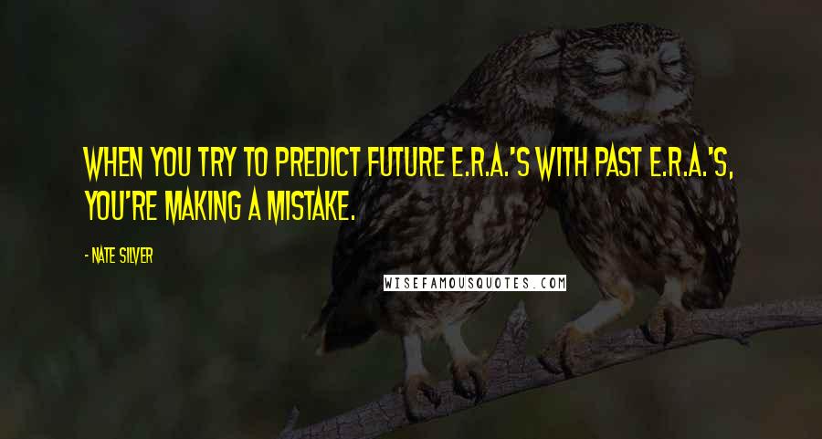 Nate Silver Quotes: When you try to predict future E.R.A.'s with past E.R.A.'s, you're making a mistake.