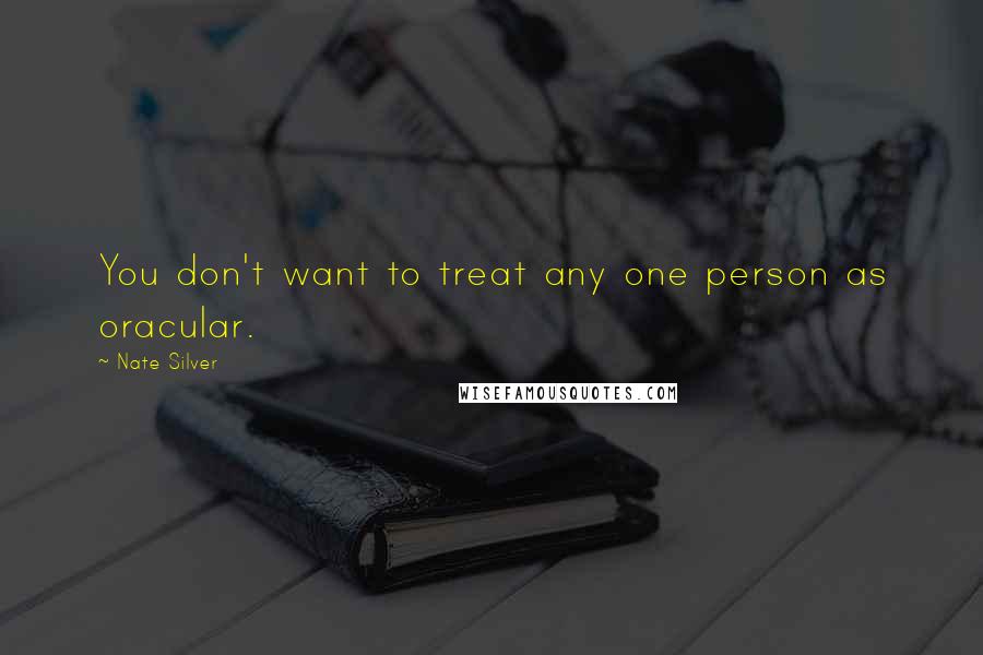 Nate Silver Quotes: You don't want to treat any one person as oracular.