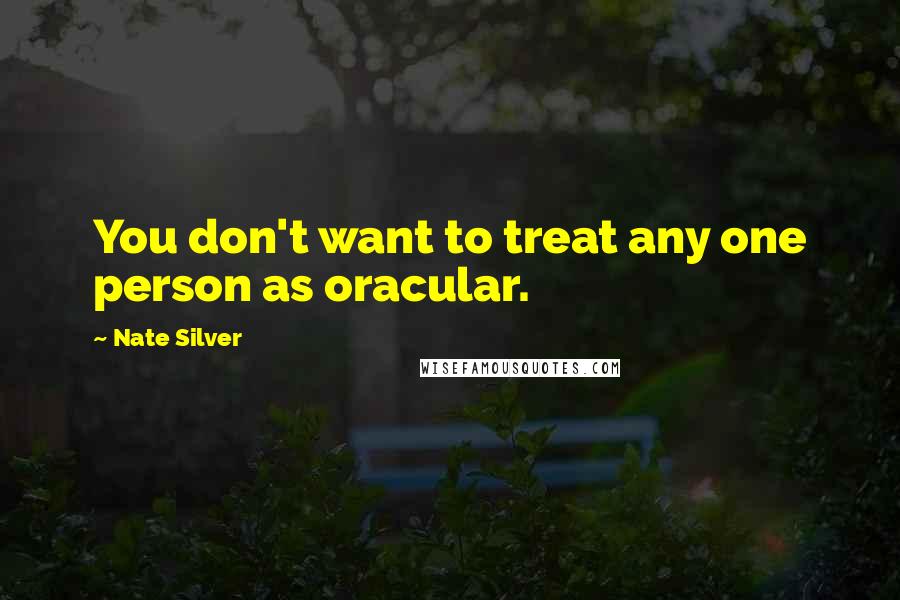 Nate Silver Quotes: You don't want to treat any one person as oracular.