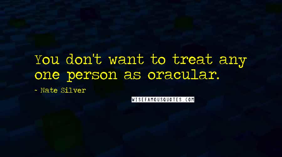 Nate Silver Quotes: You don't want to treat any one person as oracular.