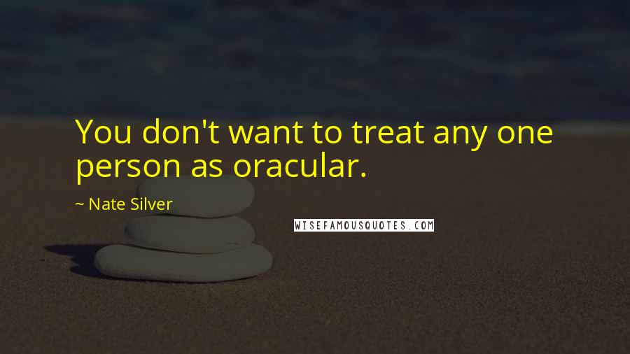 Nate Silver Quotes: You don't want to treat any one person as oracular.