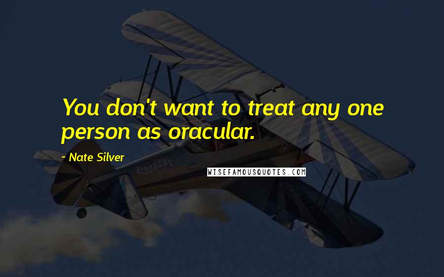 Nate Silver Quotes: You don't want to treat any one person as oracular.